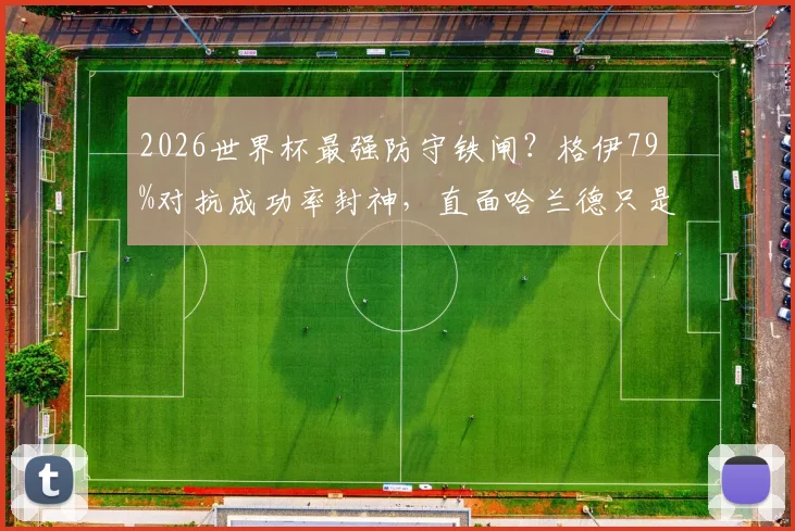2026世界杯最强防守铁闸？格伊79%对抗成功率封神，直面哈兰德只是缩影