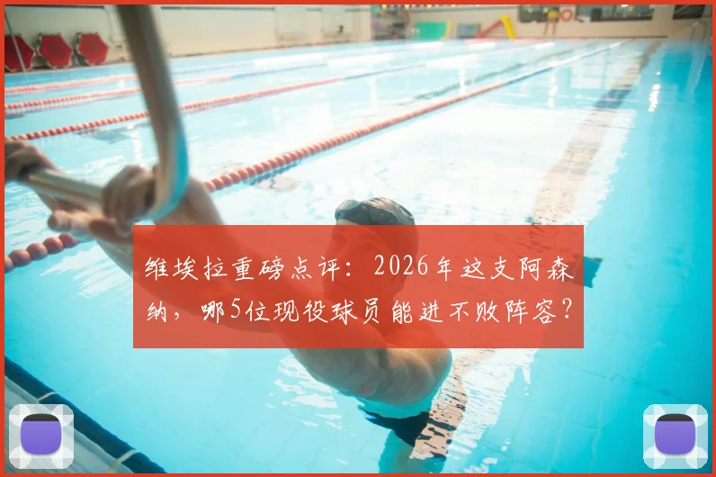维埃拉重磅点评：2026年这支阿森纳，哪5位现役球员能进不败阵容？温格仍是首选主帅
