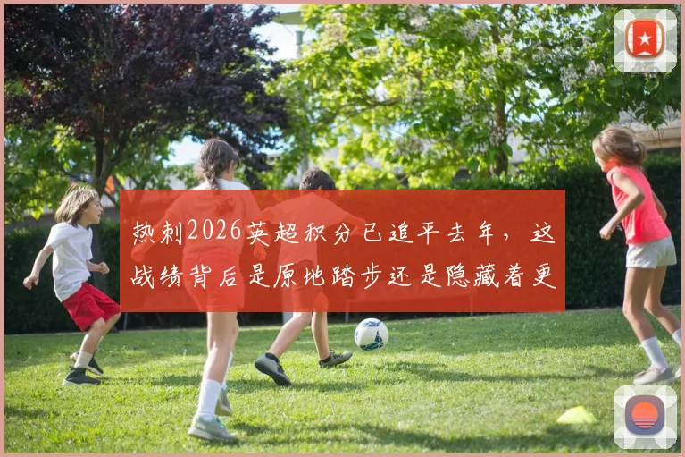 热刺2026英超积分已追平去年,这战绩背后是原地踏步还是隐藏着更大潜力?