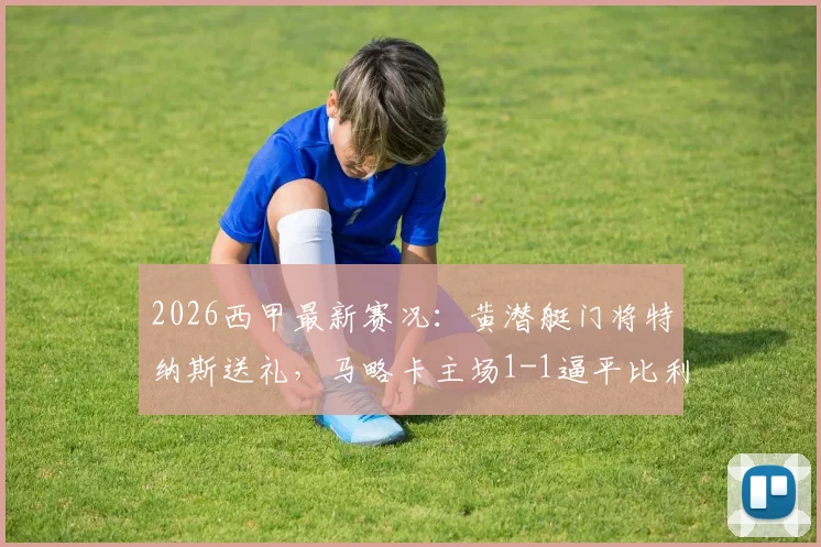 2026西甲最新赛况:黄潜艇门将特纳斯送礼,马略卡主场1-1逼平比利亚雷亚尔,两队积分形势分析