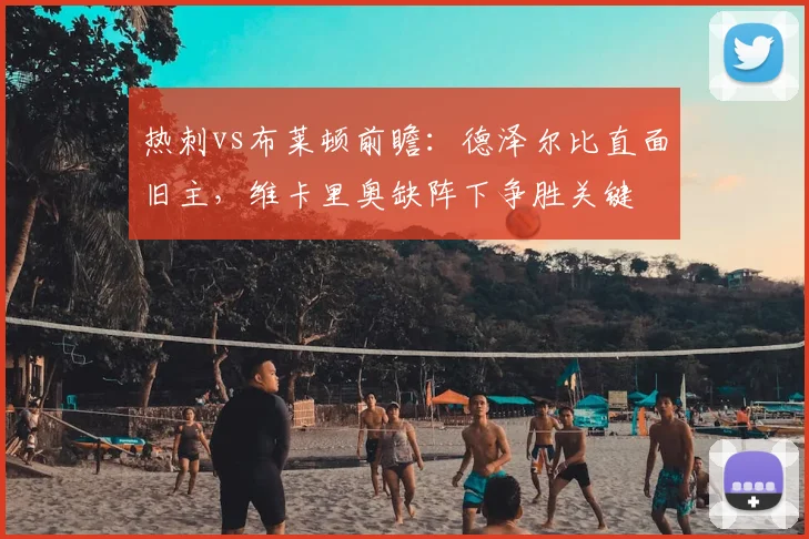 热刺vs布莱顿前瞻：德泽尔比直面旧主，维卡里奥缺阵下争胜关键