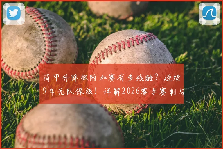 荷甲升降级附加赛有多残酷？连续9年无队保级！详解2026赛季赛制与保级困局