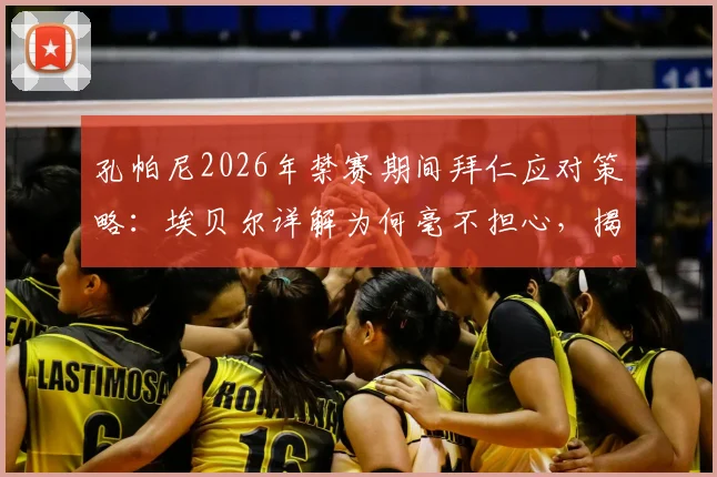 孔帕尼2026年禁赛期间拜仁应对策略:埃贝尔详解为何毫不担心,揭秘助教多年合作默契