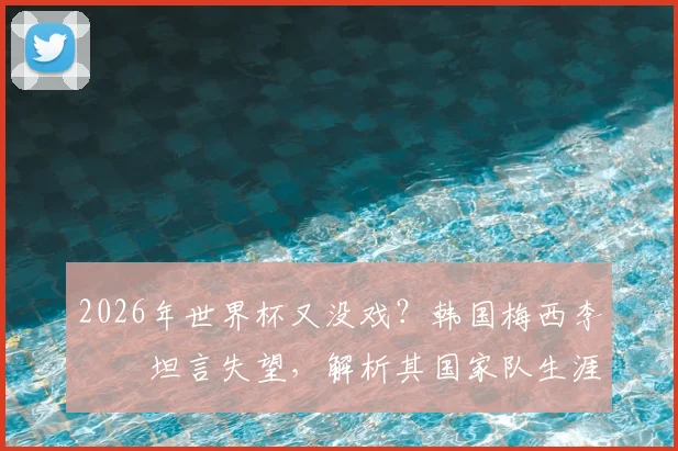 2026年世界杯又没戏?韩国梅西李昇祐坦言失望,解析其国家队生涯与亚洲天才球员困境