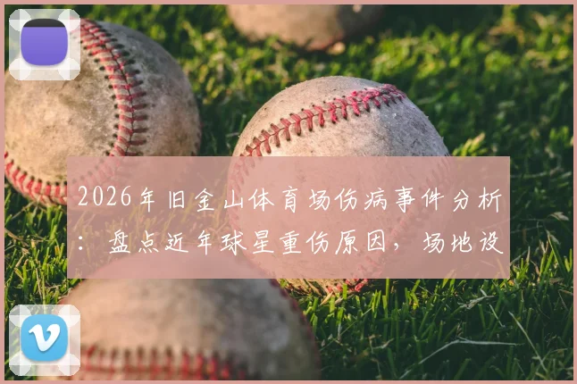 2026年旧金山体育场伤病事件分析：盘点近年球星重伤原因，场地设施是主要问题吗？