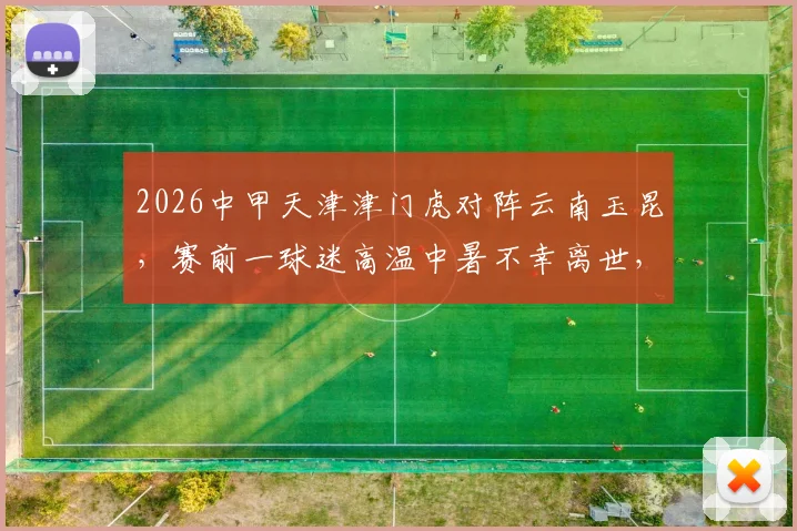 2026中甲天津津门虎对阵云南玉昆,赛前一球迷高温中暑不幸离世,球员巴顿社交媒体发文哀悼
