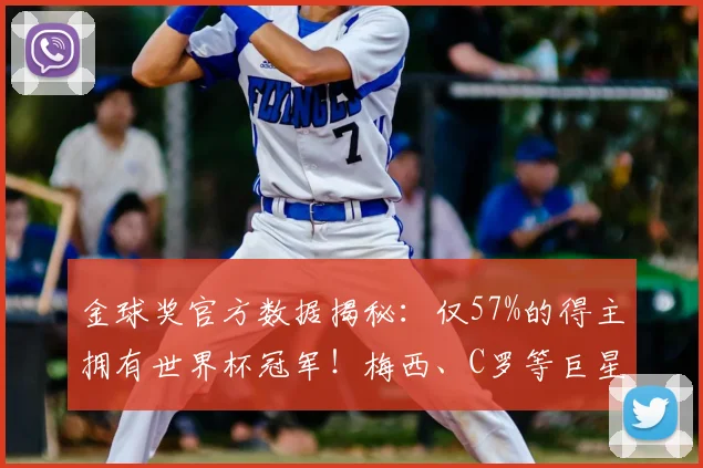 金球奖官方数据揭秘:仅57%的得主拥有世界杯冠军!梅西、C罗等巨星的遗憾与荣耀全解析