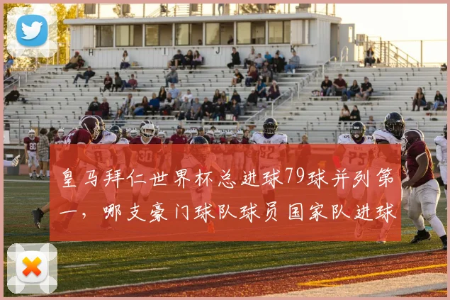 皇马拜仁世界杯总进球79球并列第一，哪支豪门球队球员国家队进球最多？