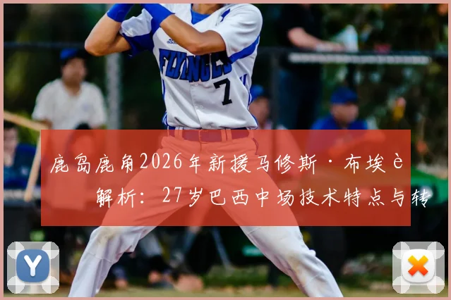 鹿岛鹿角2026年新援马修斯·布埃诺解析：27岁巴西中场技术特点与转会价值深度评估
