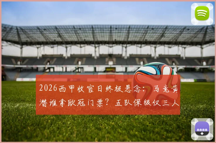2026西甲收官日终极悬念：马竞黄潜谁拿欧冠门票？五队保级仅三人能活