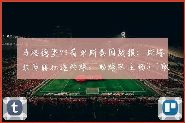 马格德堡vs荷尔斯泰因战报：斯塔尔马赫独造两球，助球队主场3-1取胜