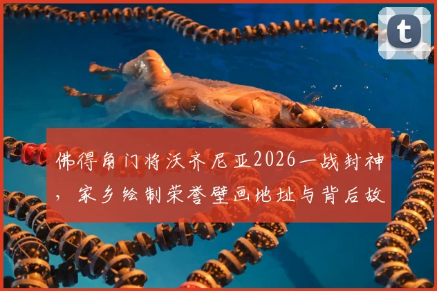 佛得角门将沃齐尼亚2026一战封神，家乡绘制荣誉壁画地址与背后故事全解析