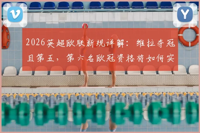 2026英超欧联新规详解：维拉夺冠且第五，第六名欧冠资格将如何实现？解读官网规则变动与排名影响
