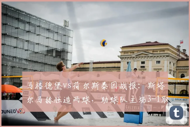 马格德堡vs荷尔斯泰因战报:斯塔尔马赫独造两球,助球队主场3-1取胜