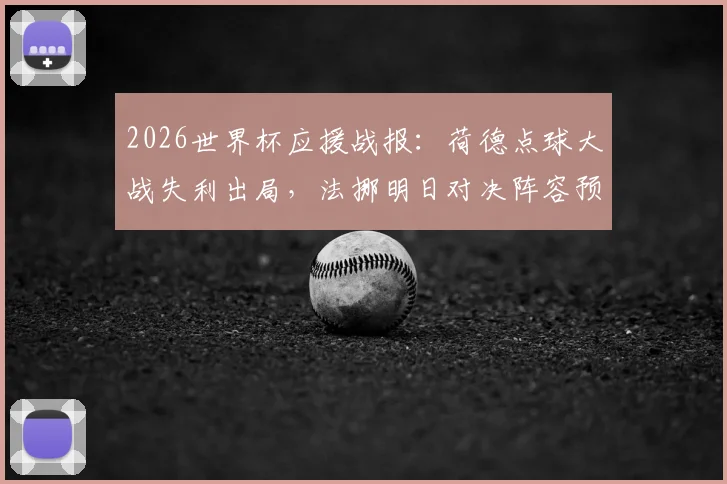 2026世界杯应援战报：荷德点球大战失利出局，法挪明日对决阵容预测与赛前分析