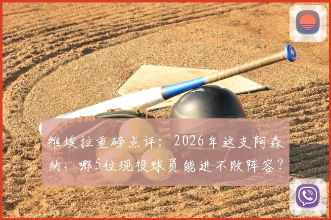 维埃拉重磅点评:2026年这支阿森纳,哪5位现役球员能进不败阵容?温格仍是首选主帅