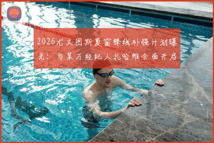 2026尤文图斯夏窗锋线补强计划曝光：与莱万经纪人扎哈维会面开启正式谈判，转会可能性几何？